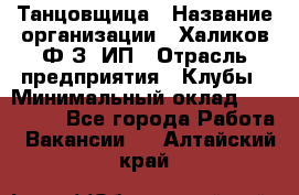 Танцовщица › Название организации ­ Халиков Ф.З, ИП › Отрасль предприятия ­ Клубы › Минимальный оклад ­ 100 000 - Все города Работа » Вакансии   . Алтайский край